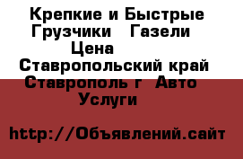 Крепкие и Быстрые Грузчики / Газели › Цена ­ 250 - Ставропольский край, Ставрополь г. Авто » Услуги   